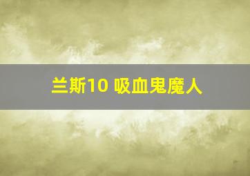 兰斯10 吸血鬼魔人